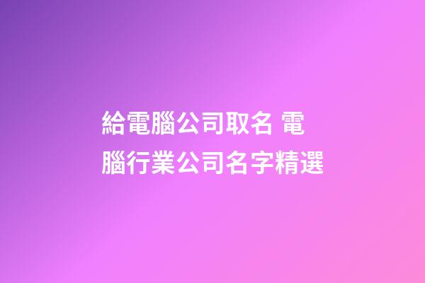 給電腦公司取名 電腦行業公司名字精選-第1張-公司起名-玄機派